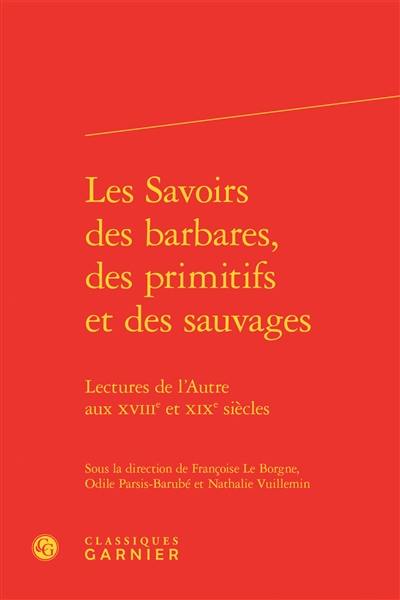 Les savoirs des barbares, des primitifs et des sauvages : lectures de l'autre aux XVIIIe et XIXe siècles