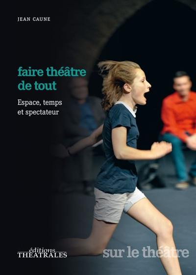 Faire théâtre de tout : espace, temps et spectateur