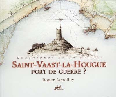 Saint-Vaast-la-Hougue : port de guerre ? : chroniques de la Hougue