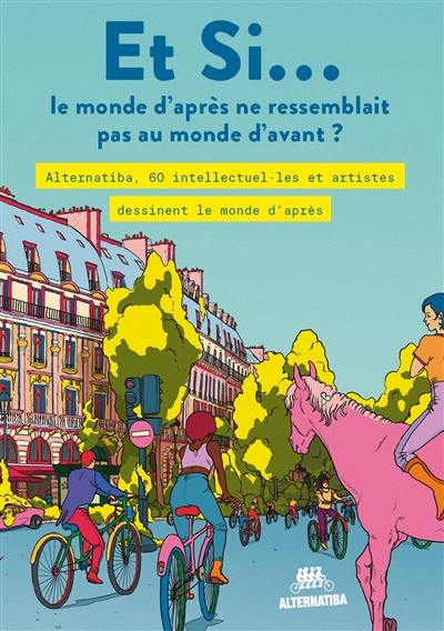 Et si... le monde d'après ne ressemblait pas au monde d'avant ? : Alternatiba, 60 intellectuel.les et artistes dessinent le monde d'après