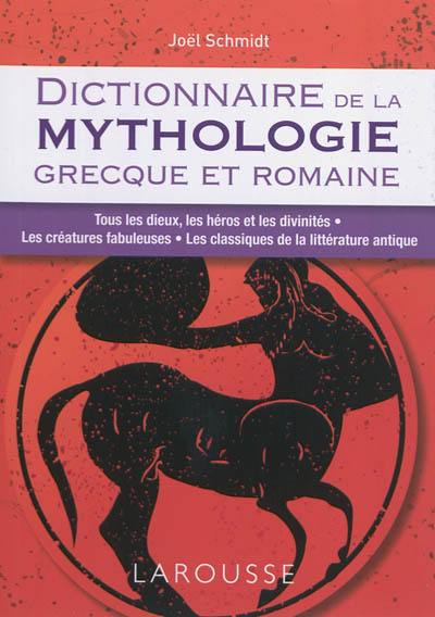 Dictionnaire de la mythologie grecque et romaine : tous les dieux, les héros et les divinités, les créatures fabuleuses, les classiques de la littérature antiques