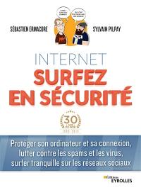 Internet : surfez en sécurité : protéger son ordinateur et sa connexion, lutter contre les spams et les virus, surfer tranquille sur les réseaux sociaux