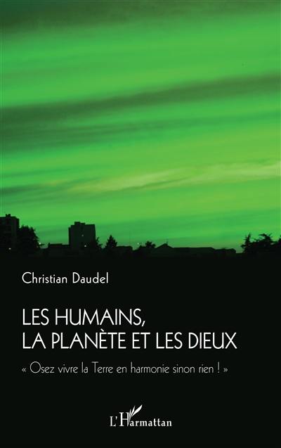 Les humains, la planète et les dieux : osez vivre la Terre en harmonie sinon rien !