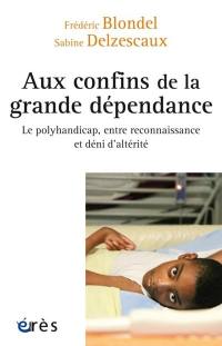 Aux confins de la grande dépendance : le polyhandicap, entre reconnaissance et déni d'altérité