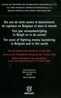 Dix ans de lutte contre le blanchiment de capitaux en Belgique et dans le monde. Tien jaar witwasbestrijding in België en in de wereld. Ten years of fighting money laundering in Belgium and in the world : actes du colloque international