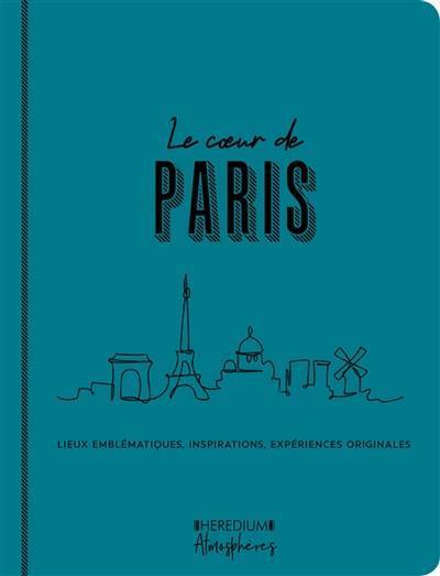 Le coeur de Paris : lieux emblématiques, inspirations, expériences originales