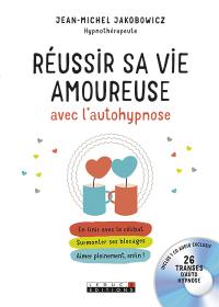 Réussir sa vie amoureuse avec l'autohypnose : en finir avec le célibat, surmonter ses blocages, aimer pleinement, enfin !