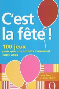 C'est la fête ! : 100 jeux pour que vos enfants s'amusent entre amis