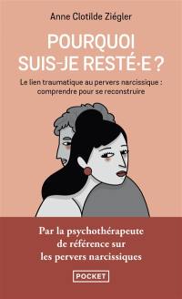 Pourquoi suis-je resté.e ? : le lien traumatique au pervers narcissique : comprendre pour se reconstruire