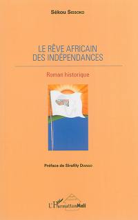 Le rêve africain des indépendances : roman historique