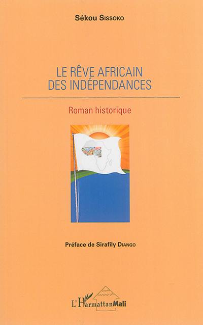 Le rêve africain des indépendances : roman historique