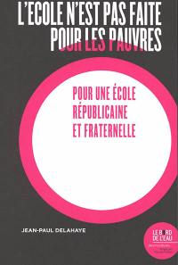 L'école n'est pas faite pour les pauvres : pour une école républicaine et fraternelle