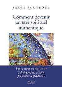 Comment devenir un être spirituel authentique : les clés pratiques d'ouverture et d'éveil