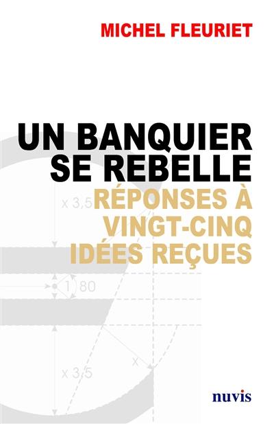 Un banquier se rebelle : réponses à vingt-cinq idées reçues sur la banque