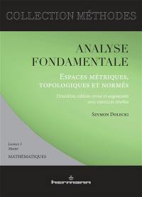 Analyse fondamentale : espaces métriques, topologiques et normés : avec exercices résolus, licence 3, master mathématiques