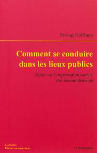 Comment se conduire dans les lieux publics : notes sur l'organisation sociale des rassemblements