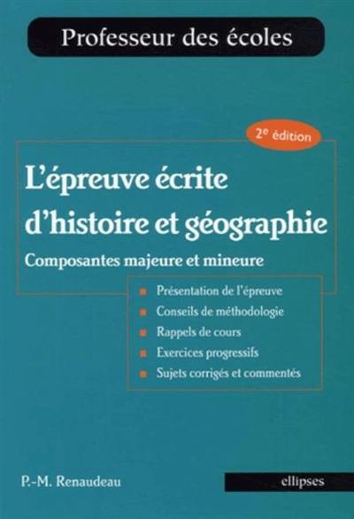 L'épreuve écrite d'histoire et géographie : composantes majeure et mineure : présentation de l'épreuve, conseils de méthodologie, rappels de cours, exercices progressifs, sujets corrigés et commentés