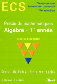 Algèbre, 1re année, précis de mathématiques, nouveau programme : cours, méthodes, exercices résolus : ECS, classe préparatoire économique et commerciale, voie scientifique