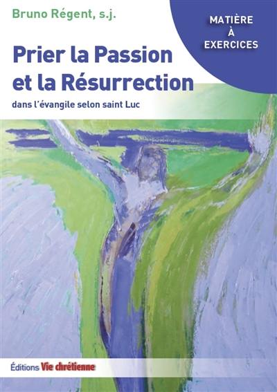 Prier la Passion et la Résurrection dans l'Evangile selon saint Luc