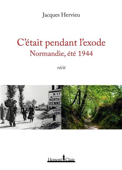 C'était pendant l'exode : Normandie, été 1944 : récit