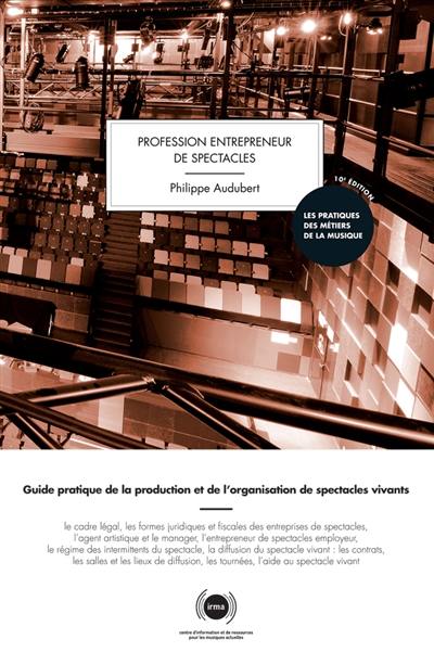 Profession entrepreneur de spectacles : guide pratique de la production et de l'organisation de spectacles vivants