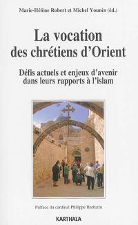 La vocation des chrétiens d'Orient : défis actuels et enjeux d'avenir dans leurs rapports à l'islam : actes du colloque international à l'Université catholique de Lyon (26-29 mars 2014)