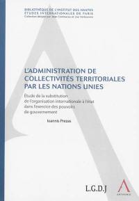 L'administration de collectivités territoriales par les Nations unies : étude de la substitution de l'organisation internationale à l'Etat dans l'exercice des pouvoirs de gouvernement