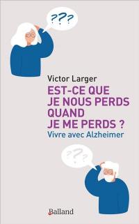 Est-ce que je nous perds quand je me perds ? : vivre avec Alzheimer