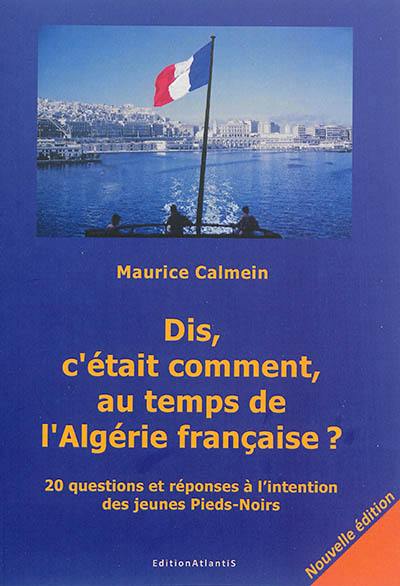 Dis, c'était comment, au temps de l'Algérie française ? : 20 questions et réponses à l'intention des jeunes Pieds-Noirs