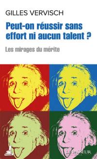 Peut-on réussir sans effort ni aucun talent ? : les mirages du mérite