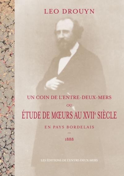 Un coin de l'Entre-deux-Mers ou Etude de moeurs au XVIIe siècle en pays bordelais : 1888