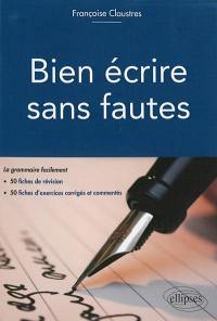 Bien écrire sans fautes : la grammaire facilement en 50 fiches de révision, 50 fiches d'exercices d'entraînement corrigés et commentés