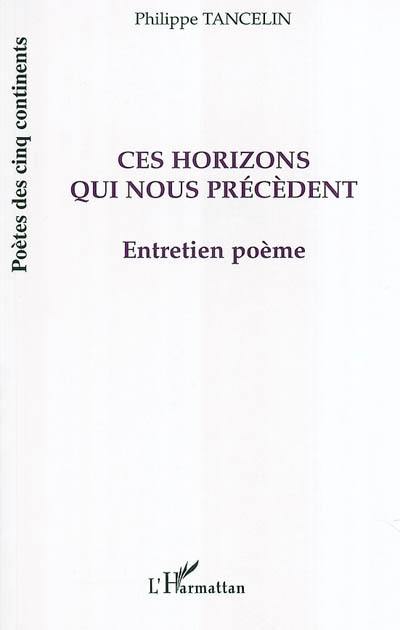 Ces horizons qui nous précèdent : entretien poème