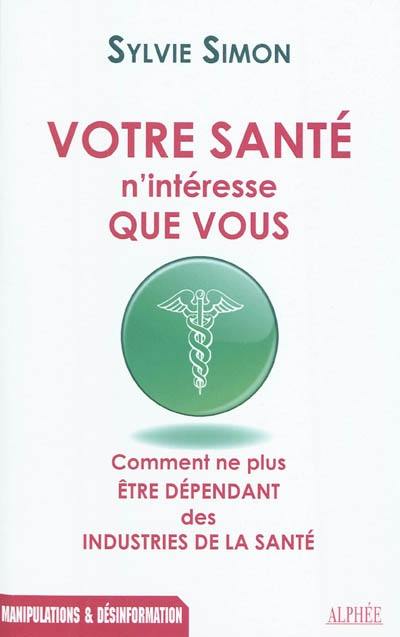 Votre santé n'intéresse que vous : comment ne plus être dépendant des industries de la santé