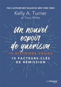 Un nouvel espoir de guérison : 10 histoires vraies : 10 facteurs-clés de rémission