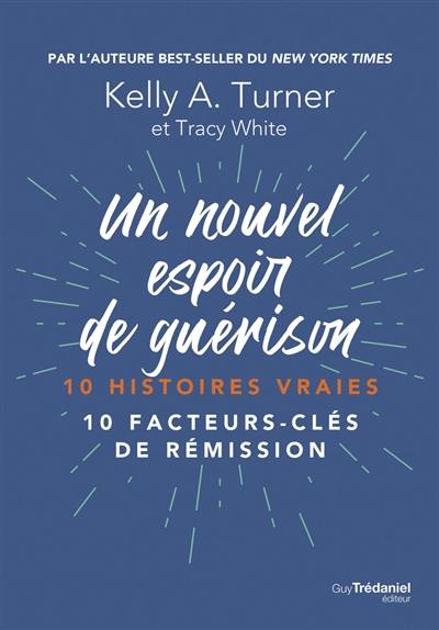 Un nouvel espoir de guérison : 10 histoires vraies : 10 facteurs-clés de rémission