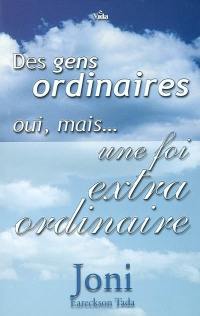 Des gens ordinaires, oui... mais une foi extraordinaire ! : témoignages d'inspiration