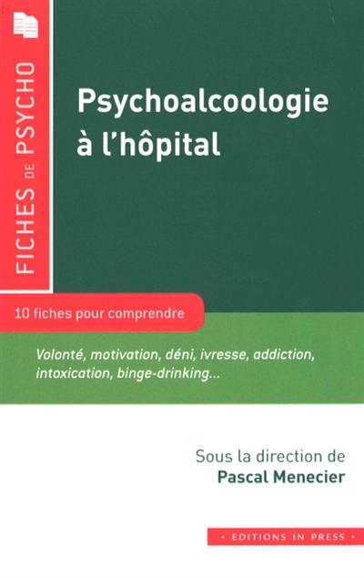 Psychoalcoologie à l'hôpital : 10 fiches pour comprendre : volonté, motivation, déni, ivresse, addiction, intoxication, binge-drinking...