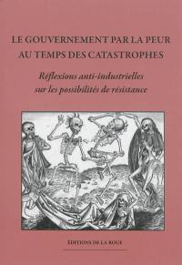 Le gouvernement par la peur au temps des catastrophes : réflexions anti-industrielles sur les possibilités de résistance