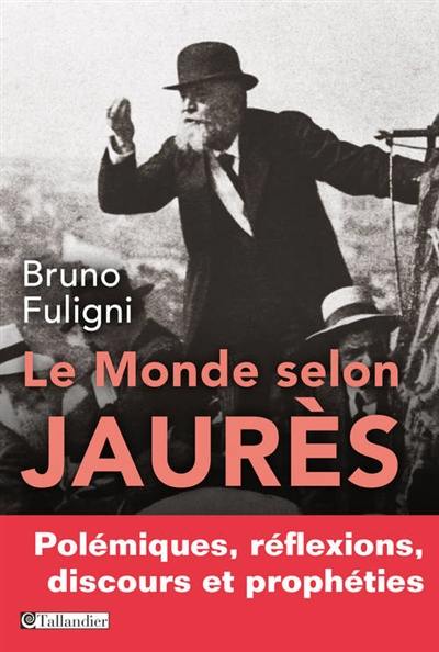 Le monde selon Jaurès : polémiques, réflexions, discours et prophéties