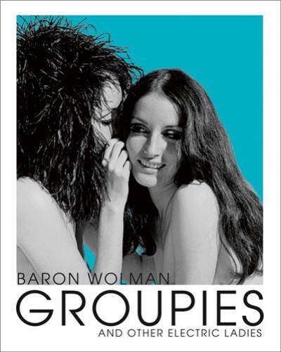 Baron Wolman Groupies and Other Electric Ladies