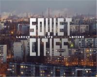 Arseniy Kotov Soviet Cities : Labour, Life & Leisure