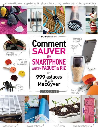 Comment sauver son smartphone avec un paquet de riz... : et 999 astuces à la MacGyver