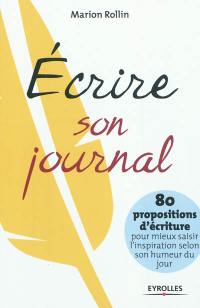 Ecrire son journal : 80 propositions pour mieux saisir l'inspiration selon son humeur du jour