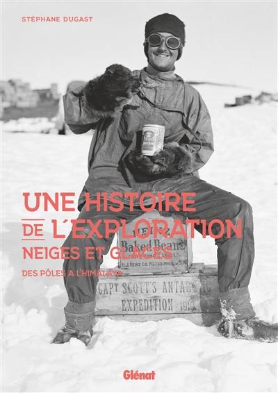 Une histoire de l'exploration neiges et glaces : des pôles à l'Himalaya