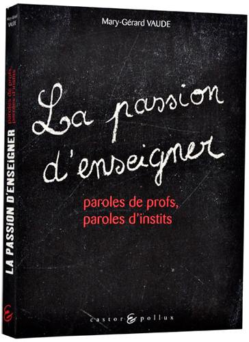 La passion d'enseigner : paroles de profs, paroles d'instits