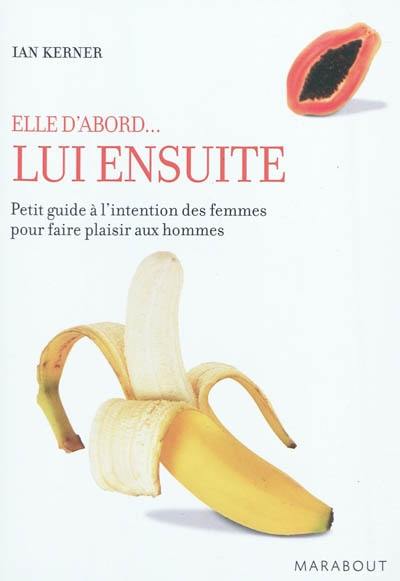 Lui ensuite : petit guide à l'intention des femmes pour faire plaisir aux hommes