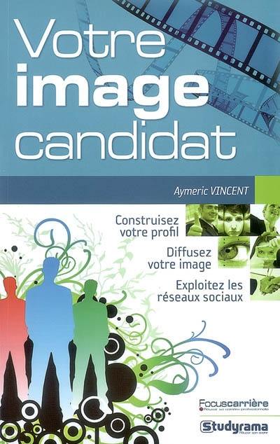 Votre image candidat : construisez votre profil, diffusez votre image, exploitez les réseaux sociaux