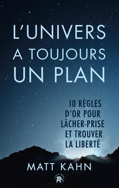 L'univers a toujours un plan : 10 règles d'or pour lâcher prise et trouver la liberté