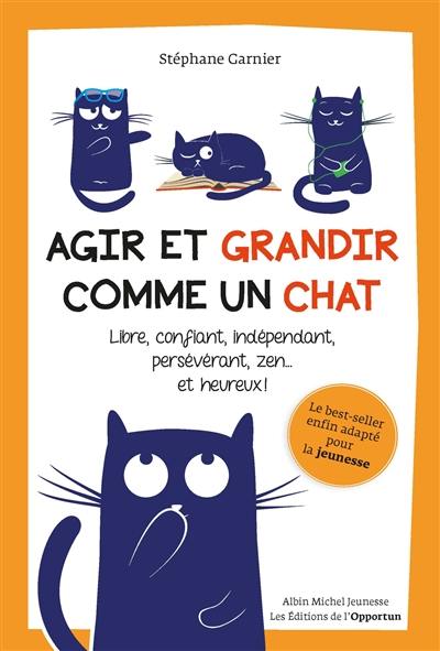 Agir et grandir comme un chat : libre, confiant, indépendant, persévérant, zen... et heureux !